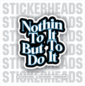 NOTHIN TO IT - DO BUT TO DO IT -  Funny Work Sticker