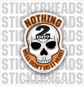 Nothing 2 do?  Well don't do it here!  Skull - Funny Sticker