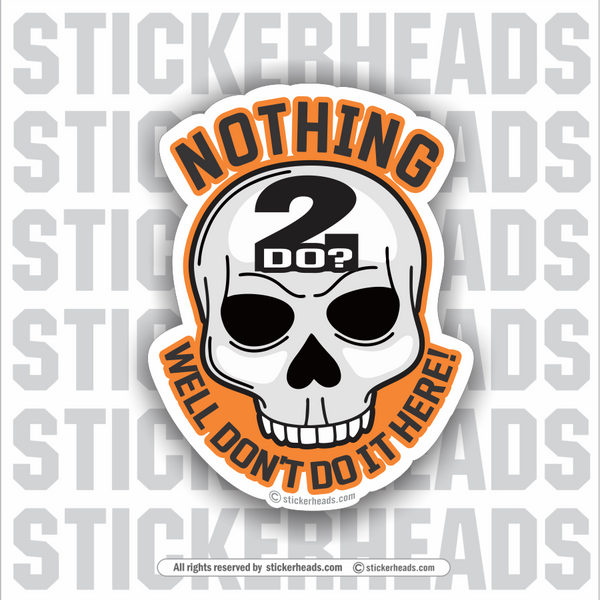 Nothing 2 do?  Well don't do it here!  Skull - Funny Sticker