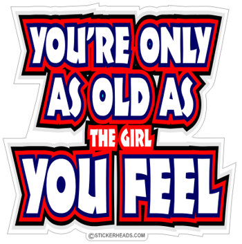 You're Only As OLD as The girl you FEEL - funny Sticker