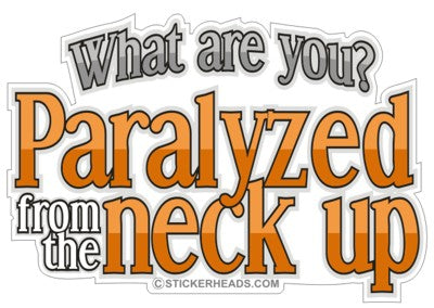 Paralyzed From The Neck Up  - Funny Sticker
