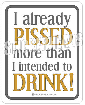 Pissed More Than I Intended to Drink - Drinking Sticker