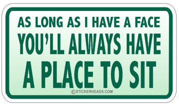 As long as I have a FACE you'll Always Have A Place To Sit  - Attitude Sticker