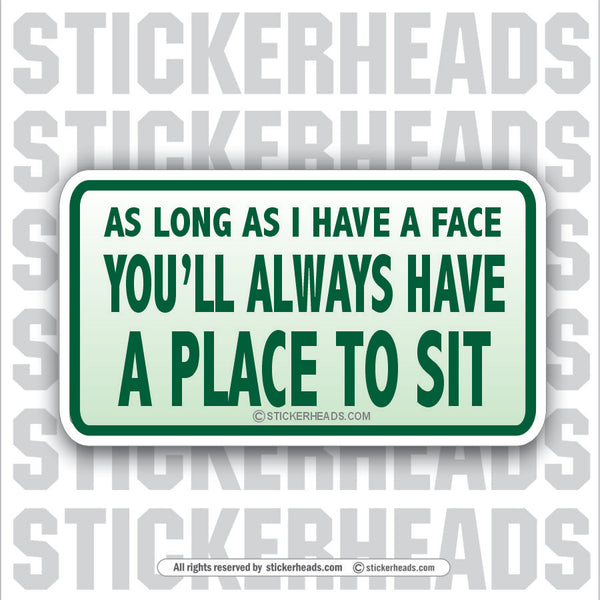 As long as I have a FACE you'll Always Have A Place To Sit  - Attitude Sticker