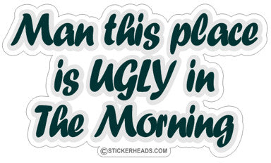 Man This Place Is Ugly In The Morning - Funny Sticker