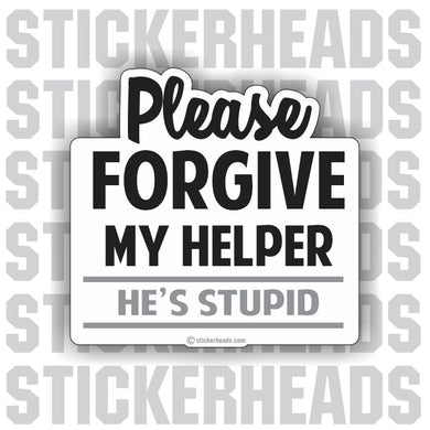 Please Forgive My Helper He's Stupid - Work Job Sticker