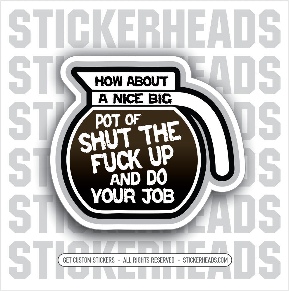 NICE BIG POT OF SHUT THE FUCK UP AND DO YOUR JOB - WORK FUNNY Funny Sticker
