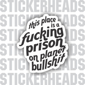 This Place is a Fucking Prison on planet Bullshit  -  Work Job Sticker