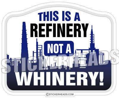 This Is a refinery not a whinery! -  Oilfield Oil Patch Driller Drilling - Sticker