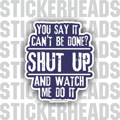 You Say It Can't Be Done?  SHUT UP and watch me do it  - funny work job Sticker