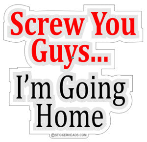 Screw You Guys I'm Going Home - Work Job Sticker