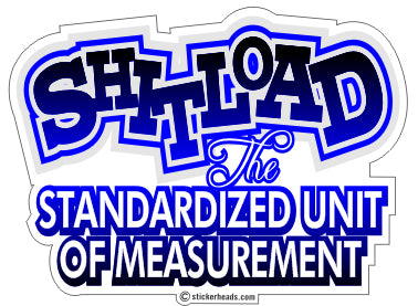 Shit Load The Standardized Unit Of Measurement - Funny Sticker
