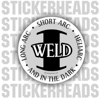 Long Arc, Short Arc, Heliarc, and in the DARK  I Weld -   - welding weld sticker