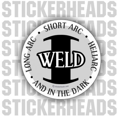 Long Arc, Short Arc, Heliarc, and in the DARK  I Weld -   - welding weld sticker