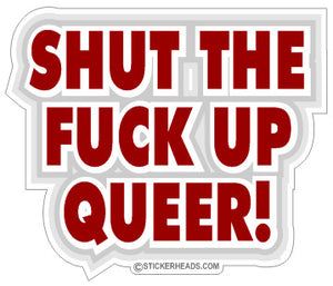 Shut The Fuck Up Queer - Funny Sticker