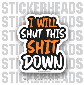 I Will SHUT THAT SHIT Down   - Funny Sticker