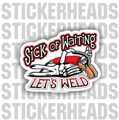 Sick Of Waiting - Let's Weld  - welding weld sticker