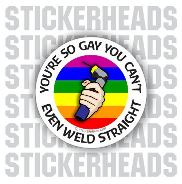 You're So Gay You Can't Even Weld Straight  - welding weld sticker