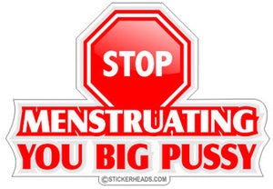 Stop Menstruating You Big PUSSY   -  Funny Sticker