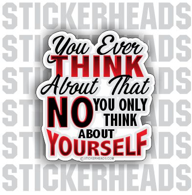 You Ever Think About That Only Yourself - Funny  Sticker