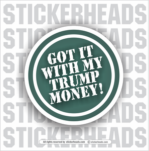Got It With My TRUMP Money -  Funny Work Sticker