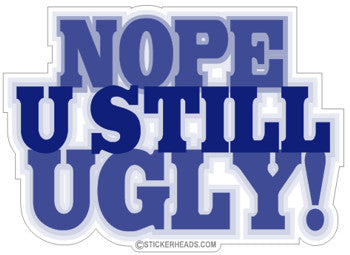 NOPE U STILL UGLY!  - Funny Sticker