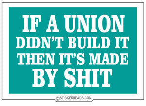 If a UNION Didn't Build It Then It's Made BY SHIT  - Work Job Sticker