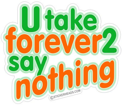 U Take forever 2 say Nothing !  - Funny Sticker