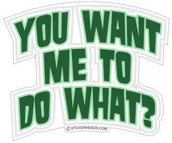 You Want Me To Do What?  - Funny Sticker