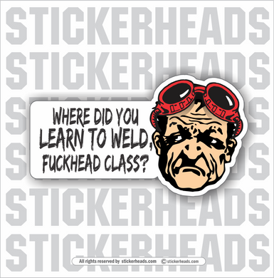 Where did you learn to WELD - FUCKHEAD CLASS?  - Weld Welder Sticker