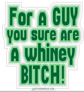 For a Guy sure are a Whiney Bitch  - Funny Sticker