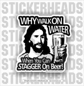 Why Walk On Water - When You Can STAGGER On Beer  - Drinking  - Funny Sticker