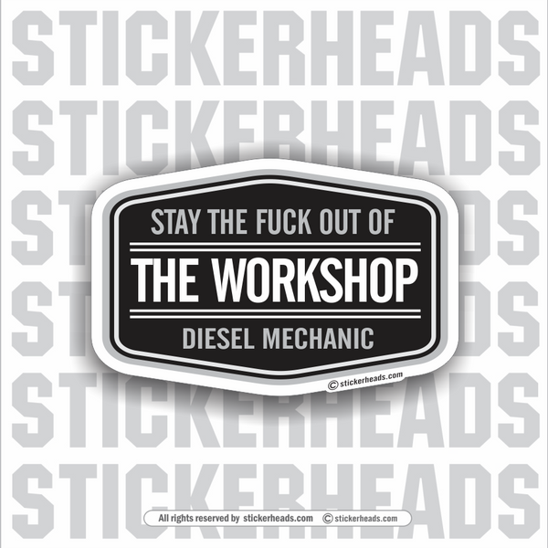 Diesel Mechanic - Stay The Fuck Out Of The WORKSHOP -  Truck Diesel Sticker