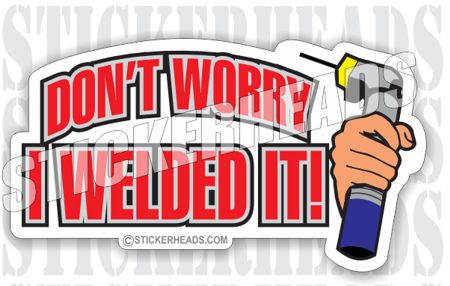 Don't Worry I Welded it! -  - welding weld sticker