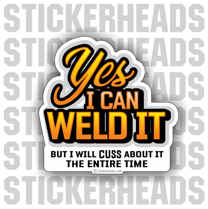 Yes I can Weld it - but I will CUSS -- welding weld sticker